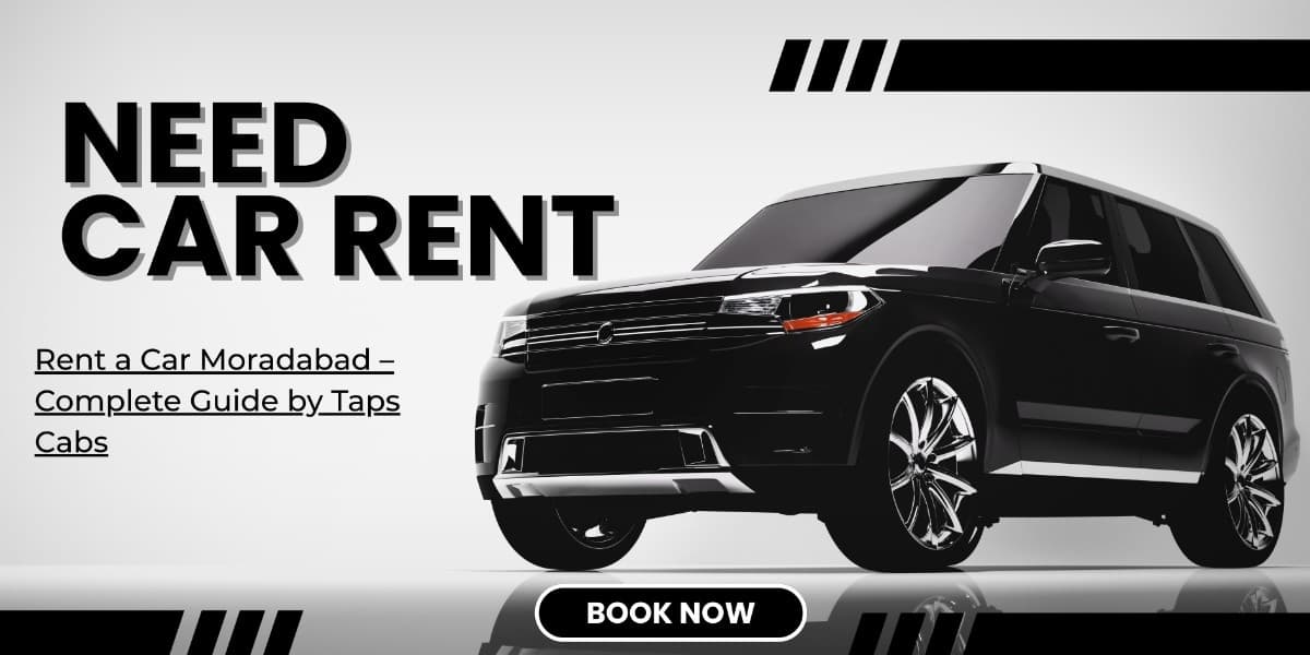 Rent a Car Moradabad – Complete Guide by Taps Cabs